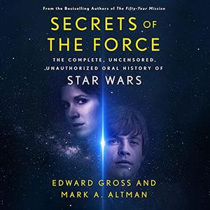 Secrets of the Force: The Complete, Uncensored, Unauthorized Oral History of Star Wars [Audiobook]
