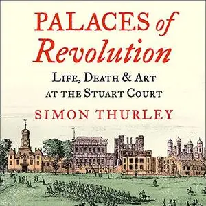 Palaces of Revolution: Life, Death and Art at the Stuart Court [Audiobook]