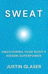 Sweat: Uncovering Your Body's Hidden Superpower