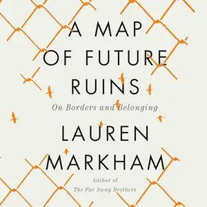 A Map of Future Ruins: On Borders and Belonging [Audiobook]
