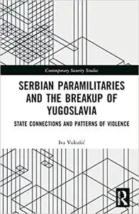 Serbian Paramilitaries and the Breakup of Yugoslavia: State Connections and Patterns of Violence