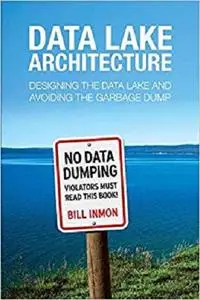 Data Lake Architecture: Designing the Data Lake and Avoiding the Garbage Dump