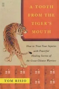 «A Tooth from the Tiger's Mouth: How to Treat Your Injuries with Powerful Healing Secrets of the Great Chinese Warrior»