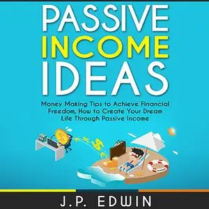 «Passive Income Ideas: Money Making Tips to Achieve Financial Freedom, How to Create Your Dream Life Through Passive Inc