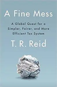 A Fine Mess: A Global Quest for a Simpler, Fairer, and More Efficient Tax System