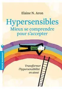 Elaine N. Aron, "Hypersensibles - Mieux se comprendre, mieux s'accepter: Transformer l'hypersensibilité en atout"