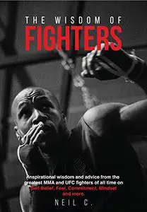 The Wisdom of Fighters: Inspirational wisdom and advice from the greatest MMA and UFC fighters of all time