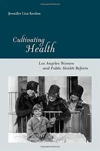 Cultivating Health: Los Angeles Women and Public Health Reform (Critical Issues in Health and Medicine)