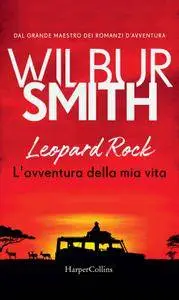 Wilbur Smith - Leopard Rock. L'avventura della mia vita