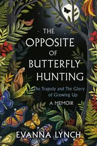 The Opposite of Butterfly Hunting: The Tragedy and The Glory of Growing Up; A Memoir