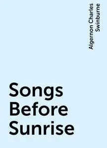 «Songs Before Sunrise» by Algernon Charles Swinburne