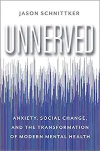 Unnerved: Anxiety, Social Change, and the Transformation of Modern Mental Health