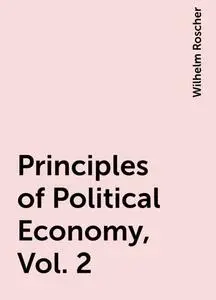 «Principles of Political Economy, Vol. 2» by Wilhelm Roscher