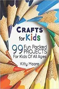 Crafts For Kids: 99 Fun Packed Projects For Kids Of All Ages!