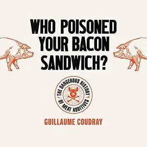 Who Poisoned Your Bacon Sandwich?: The Dangerous History of Meat Additives [Audiobook]