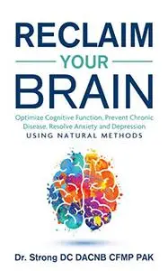 Reclaim Your Brain: Optimize Cognitive Function, Fight Dementia, Memory Problems, Resolve Anxiety