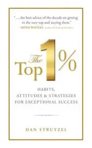 «The Top 1%: Habits, Attitudes & Strategies For Exceptional Success» by Dan Strutzel