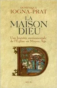 Dominique Iogna-Prat, "La Maison Dieu : Une histoire monumentale de l'Église au Moyen Âge (v. 800-v. 1200)"