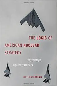 The Logic of American Nuclear Strategy: Why Strategic Superiority Matters