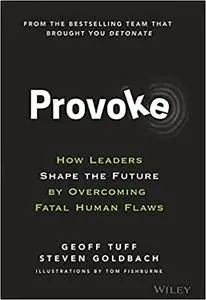 Provoke: How Leaders Shape the Future by Overcoming Fatal Human Flaws