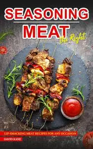 Seasoning Meat the Right Way: Lip-smacking Meat Recipes for any Occasion