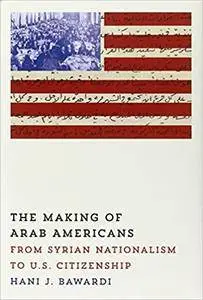 The Making of Arab Americans: From Syrian Nationalism to U.S. Citizenship