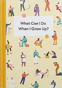 What Can I Do When I Grow Up?: A young person's guide to careers, money – and the future