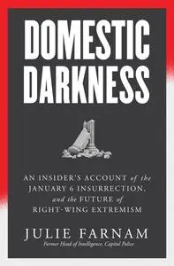 Domestic Darkness: An Insider's Account of the January 6th Insurrection, and the Future of Right-Wing Extremism