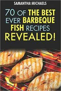 Barbecue Recipes: 70 Of The Best Ever Barbecue Fish Recipes...Revealed!