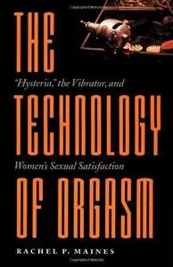 The technology of orgasm : "hysteria," the vibrator, and women's sexual satisfaction