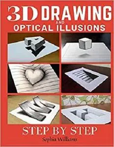 3d Drawing and Optical Illusions: How to Draw Optical Illusions and 3d Art Step by Step Guide for Kids, Teens and Students