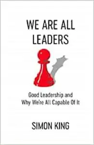 We Are All Leaders: Good Leadership and Why We're All Capable Of It