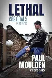 Lethal: 340 Goals in One Season: The Extraordinary Life of Paul Moulden