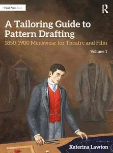 A Tailoring Guide to Pattern Drafting: 1850-1900 Menswear for Theatre and Film, Volume 1