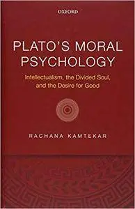 Plato's Moral Psychology: Intellectualism, the Divided Soul, and the Desire for Good