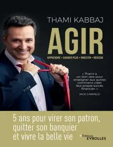 Thami Kabbaj, "AGIR: 5 ans pour virer son patron, quitter son banquier et vivre la belle vie"