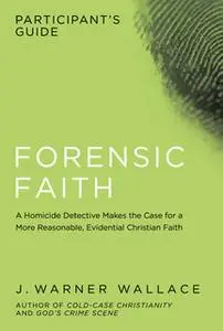 «Forensic Faith Participant's Guide» by J. Warner Wallace