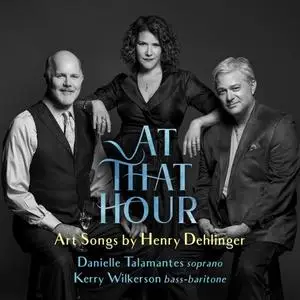 Danielle Talamantes, Kerry Wilkerson & Henry Dehlinger - At That Hour - Art Songs by Henry Dehlinger (2020)