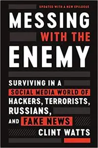 Messing with the Enemy: Surviving in a Social Media World of Hackers, Terrorists, Russians, and Fake News, Updated