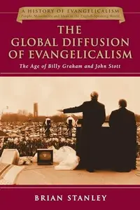 The Global Diffusion of Evangelicalism : The Age of Billy Graham and John Stott