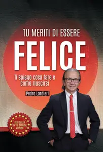 Tu Meriti di Essere Felice: Ti Spiego Cosa Fare e Come Riuscirsi