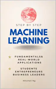 Machine Learning Step-by-Step : Guide for Students, Entrepreneurs, Business Leaders & the Curious