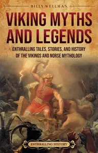 Viking Myths and Legends: Enthralling Tales, Stories, and History of the Vikings and Norse Mythology (Scandinavia)