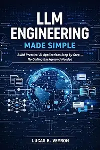 LLM ENGINEERING MADE SIMPLE: Build Practical AI Applications Step by Step — No Coding Background Needed