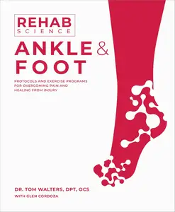 Rehab Science: Ankle and Foot : How to Overcome Pain and Heal From Injury