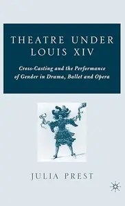 Theatre Under Louis XIV: Cross-Casting and the Performance of Gender in Drama, Ballet and Opera