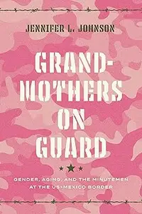 Grandmothers on Guard: Gender, Aging, and the Minutemen at the US-Mexico Border