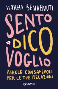 Marzia Benvenuti - Sento dico voglio. Parole consapevoli per le tue relazioni
