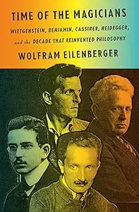 Time of the Magicians: Wittgenstein, Benjamin, Cassirer, Heidegger, and the Decade That Reinvented Philosophy
