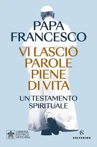 Papa Francesco - Vi lascio parole piene di vita: Un testamento spirituale